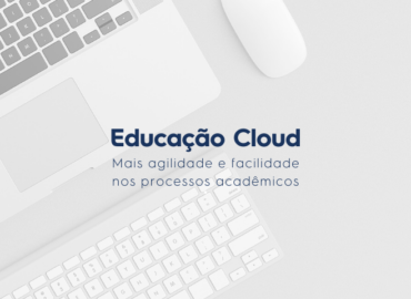 Educação Cloud: agilidade e facilidade nos processos acadêmicos