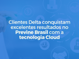 Clientes Delta conquistam excelentes resultados no Previne Brasil com a tecnologia Cloud